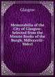 Memorabilia of the City of Glasgow: Selected from the Minute Books of the Burgh, Mdlxxxviii-Mdccl., Glasgow 