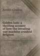 Golden lads: a thrilling account of how the invading war machine crushed Belgium, Arthur Gleason 