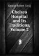 Chelsea Hospital and Its Traditions, Volume 2, George Robert Gleig 