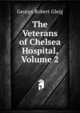 The Veterans of Chelsea Hospital, Volume 2, George Robert Gleig 