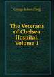 The Veterans of Chelsea Hospital, Volume 1, George Robert Gleig 