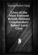 Lives of the Most Eminent British Military Commanders: Robert Lord Clive, George Robert Gleig 