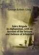 Sale's Brigade in Afghanistan, with an Account of the Seizure and Defence of Jellalabad, George Robert Gleig 