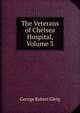 The Veterans of Chelsea Hospital, Volume 3, George Robert Gleig 