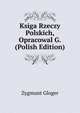 Ksiga Rzeczy Polskich, Opracowal G. (Polish Edition), Zygmunt Gloger 