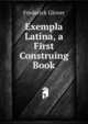 Exempla Latina, a First Construing Book, Frederick Glover 