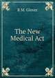 The New Medical Act, R M. Glover 
