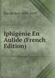 Iphigenie En Aulide (French Edition), Racine Jean 1639-1699 