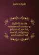 Suffolk in the nineteenth century: physical, social, moral, religious, and industrial, John Glyde 