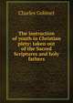 The instruction of youth in Christian piety: taken out of the Sacred Scriptures and holy fathers, Charles Gobinet 