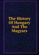 The History Of Hungary And The Magyars, 