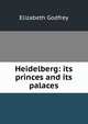 Heidelberg: its princes and its palaces, Elizabeth Godfrey 