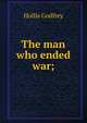 The man who ended war;, Hollis Godfrey 
