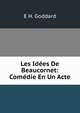 Les Idees De Beaucornet: Comedie En Un Acte, E H. Goddard 