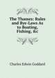 The Thames: Rules and Bye-Laws As to Boating, Fishing, &c, Charles Edwin Goddard 