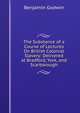 The Substance of a Course of Lectures On British Colonial Slavery: Delivered at Bradford, York, and Scarborough, Benjamin Godwin 