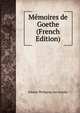Memoires de Goethe (French Edition), Johann Wolfgang von Goethe 