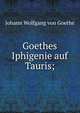 Goethes Iphigenie auf Tauris;, Johann Wolfgang von Goethe 