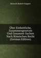 Uber Einheitliche, Zusammengesetzte Und Gesammt-Sachen Nach Romischen Recht (German Edition), Heinrich Robert Goppert 