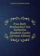 Frau Rath: Briefwechsel Von Katharina Elisabeth Goethe (German Edition), Catharina Elisabeth Goethe 