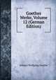 Goethes Werke, Volume 12 (German Edition), Johann Wolfgang Von Goethe 