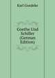Goethe Und Schiller (German Edition), Karl Goedeke 