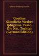 Goethes Samtliche Werke: Iphigenie. Tasso. Die Nat. Tochter (German Edition), Johann Wolfgang von Goethe 