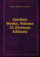 Goethes Werke, Volume 23 (German Edition), Johann Wolfgang von Goethe 