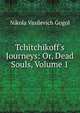 Tchitchikoff's Journeys: Or, Dead Souls, Volume 1, Nikola Vasilevich Gogol 