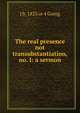 The real presence not transubstantiation, no. I: a sermon, J b. 1823 or 4 Going 
