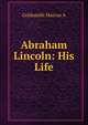 Abraham Lincoln: His Life, Goldsmith Marcus A 