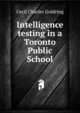 Intelligence testing in a Toronto Public School, Cecil Charles Goldring 