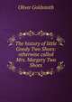 The history of little Goody Two Shoes: otherwise called Mrs. Margery Two Shoes, Oliver Goldsmith 