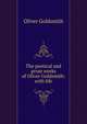The poetical and prose works of Oliver Goldsmith: with life, Oliver Goldsmith 