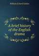 A brief history of the English drama, William Echard Golden 