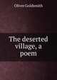 The deserted village, a poem, Oliver Goldsmith 