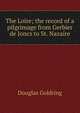 The Loire; the record of a pilgrimage from Gerbier de Joncs to St. Nazaire, Douglas Goldring 
