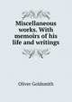 Miscellaneous works. With memoirs of his life and writings, Oliver Goldsmith 