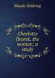 Charlotte Bronte, the woman; a study, Maude Goldring 
