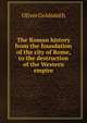 The Roman history from the foundation of the city of Rome, to the destruction of the Western empire, Oliver Goldsmith 