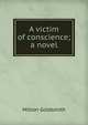 A victim of conscience; a novel, Milton Goldsmith 