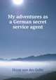My adventures as a German secret service agent, Horst von der Goltz 