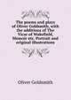 The poems and plays of Oliver Goldsmith, with the additions of The Vicar of Wakefield, Memoir etc. Portrait and original illustrations, Oliver Goldsmith 