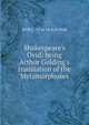 Shakespeare's Ovid: being Arthur Golding's translation of the Metamorphoses, 43 B.C.-17 or 18 A.D Ovid 