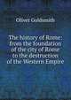 The history of Rome: from the foundation of the city of Rome to the destruction of the Western Empire, Oliver Goldsmith 