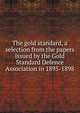 The gold standard, a selection from the papers issued by the Gold Standard Defence Association in 1895-1898, 