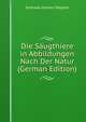 Die Saugthiere in Abbildungen Nach Der Natur (German Edition), Andreas Johann Wagner 