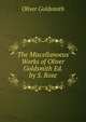 The Miscellanoeus Works of Oliver Goldsmith Ed. by S. Rose., Oliver Goldsmith 