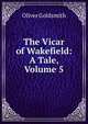 The Vicar of Wakefield: A Tale, Volume 5, Oliver Goldsmith 