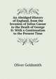An Abridged History of England, from the Invasion of Julius Caesar to the Death of George Ii: With a Continuation to the Present Time., Oliver Goldsmith 